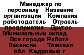 Менеджер по персоналу › Название организации ­ Компания-работодатель › Отрасль предприятия ­ Другое › Минимальный оклад ­ 1 - Все города Работа » Вакансии   . Томская обл.,Кедровый г.